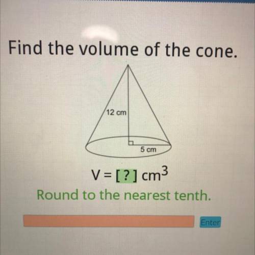 PLEASE HELP ASAP I WILL MARK BRAINLIEST!!!

Find the volume of the cone.
12 cm
5 cm
V = [?] cm3