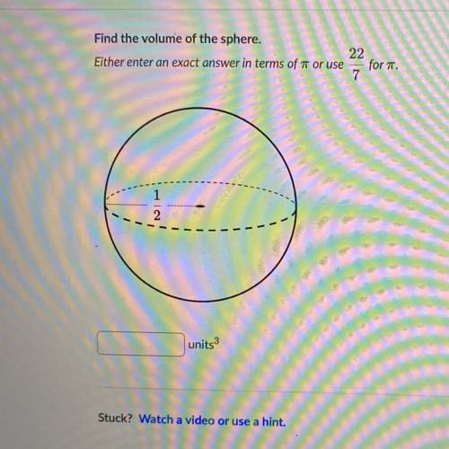 Find the volume of the sphere.

22
Either enter an exact answer in terms of it or use for a
7
1
2