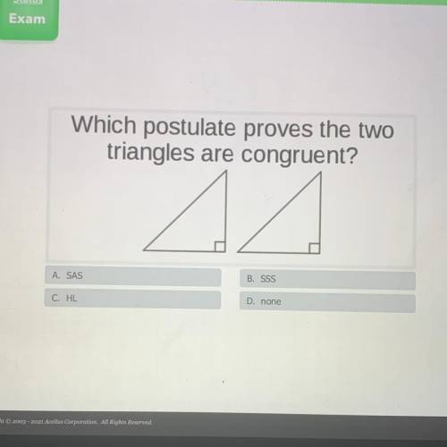 Which postulate proves the two

triangles are congruent?
A. SAS
B. SSS
C. HL
D. none