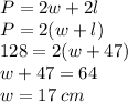 P = 2w + 2l \\ P = 2(w + l) \\ 128 = 2(w + 47) \\ w + 47 = 64 \\ w = 17 \: cm
