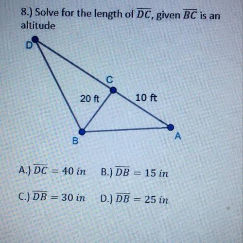 8.) Solve for the length of DC, given BC is an

altitude
D
С
20 ft
10 ft
A
B
A.) DC = 40 in
B.) DB