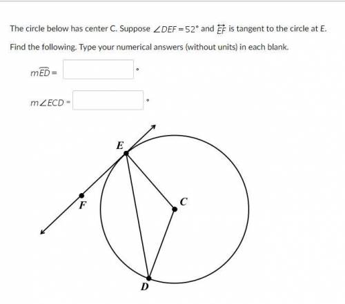 The circle below has center C. Suppose angle D E F equals 52 degree and stack E F with left right a