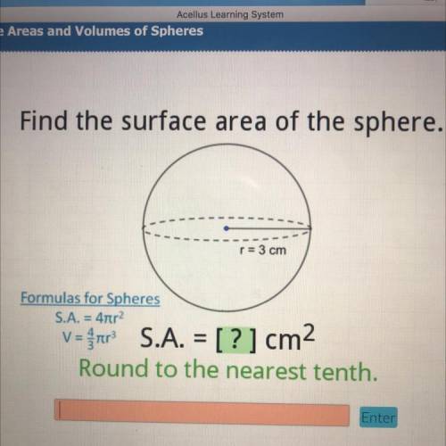 HELP ASAP I WILL MARK BRAINLIEST!!!

Find the surface area of the sphere.
r=3 cm
Formulas for Sphe