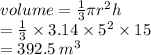 volume =  \frac{1}{3} \pi {r}^{2} h \\  =  \frac{1}{3}  \times 3.14 \times  {5}^{2}  \times 15 \\  = 392.5 \:  {m}^{3}