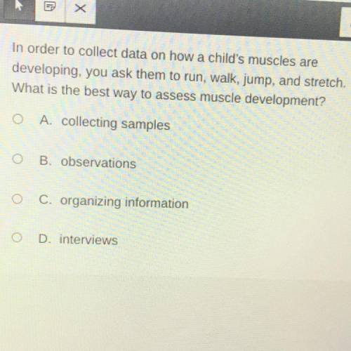 In order to collect data on how a child's muscles are

developing, you ask them to run, walk, jump