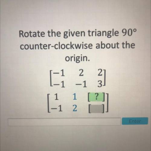 Rotate the given triangle 90 degrees counter-clockwise about the origin. [-1,2,2

-1,-1,3]. Help p