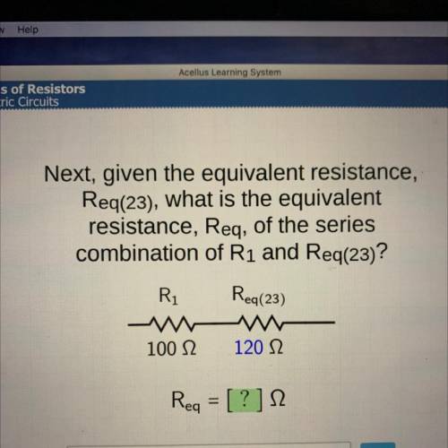 Next, given the equivalent resistance,

Req(23), what is the equivalent
resistance, Reg, of the se