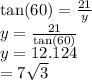 \tan(60 \degree)  =  \frac{21}{y}  \\ y =  \frac{21}{ \tan(60 \degree) }  \\ y = 12.124 \\  = 7 \sqrt{3}