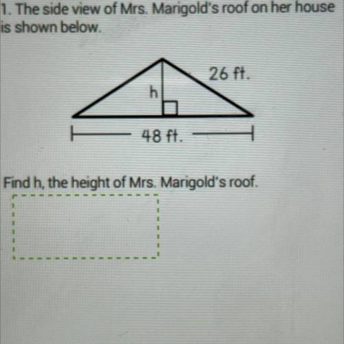1. The side view of Mrs. Marigold's roof on her house

is shown below.
26 ft.
h
48 ft.
Find h, the