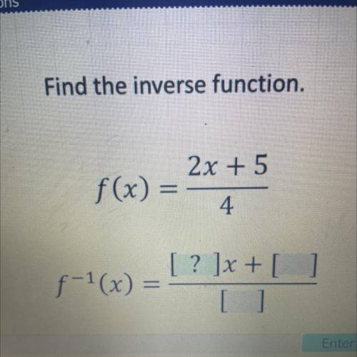 Find the inverse function.
2x + 5
4
[ ? ]x + []