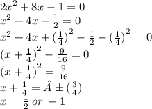 {2x}^{2}  + 8x - 1 = 0 \\  {x}^{2}  + 4x -  \frac{1}{2}  = 0 \\  {x}^{2}  + 4x +  {( \frac{1}{4} )}^{2}  -  \frac{1}{2}  -  { (\frac{1}{4} )}^{2}  = 0 \\  {(x +  \frac{1}{4}) }^{2}  -  \frac{9}{16}  = 0 \\  {(x +  \frac{1}{4}) }^{2}  =  \frac{9}{16}  \\ x +  \frac{1}{4}  = ±( \frac{ 3}{4} ) \\ x =  \frac{1}{2}  \: or \:  - 1