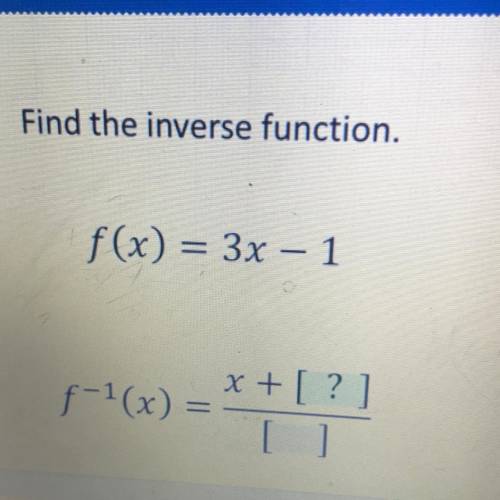 Find the inverse function.
f(x) = 3x – 1
f-1(x) = x + [?]