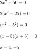 2x^2 - 50 = 0 \\\\2(x^2 - 25) = 0\\\\(x^2 -5^2 ) = 0\\\\(x-5)(x+5) = 0\\\\x = 5, -5