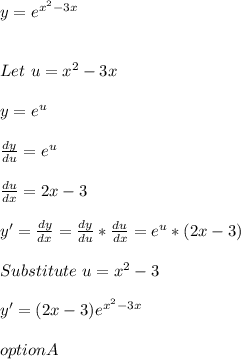 y = e^{x^2 - 3x}\\\\\\Let \ u = x^2 - 3x\\\\y = e^u\\\\\frac{dy}{du} = e^u\\\\\frac{du}{dx}  = 2x - 3\\\\y' = \frac{dy}{dx}  = \frac{dy}{du} *\frac{du}{dx} = e^u * (2x -3)\\\\Substitute \ u = x^2 -3\\\\y' = (2x -3)e^{x^2-3x}\\\\option A