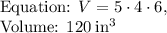 \text{Equation: }V=5\cdot 4\cdot 6,\\\text{Volume: }120\:\mathrm{in^3}
