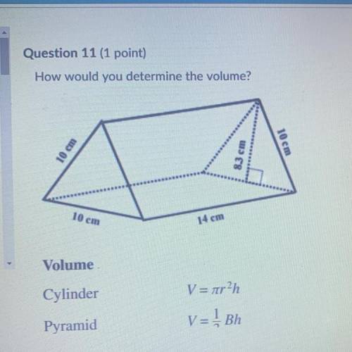 How would you determine the volume?

V=1/3(14)(10)
V=(10)(8.3)(14)
V=1/2(10)(8.3)(14)
V=1/2(10)(10