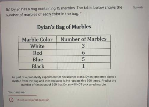 5 points

1b) Dylan has a bag containing 15 marbles. The table below shows the
number of marbles o