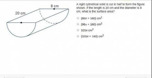 a right cylindrical solid is cut in half to form the figure shown. if the length is 20 cm and the d