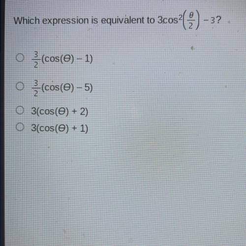 Which expression is equivalent to 3cos^2(theta/2)

-3?
3/2 (COS(theta)-1)
3/2 (cos(theta) –5)
3(co