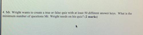 Mr. Wright wants to create a true or false quiz at least 50 different answer keys.

What is the ma