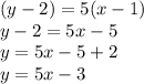 (y - 2) = 5( x - 1)\\y - 2 = 5x - 5 \\y = 5x - 5 + 2\\y = 5x -3