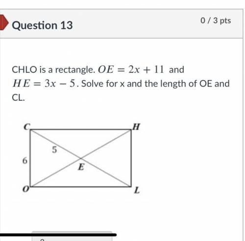 CHLO is a rectangle. OE= 2x +11 and HE= 3x - 5. Solve for x and the length of OE and CL.
