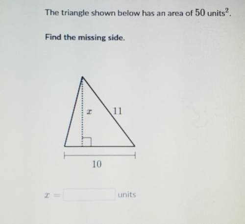 The triangle shown below has an area of 50 units?. Find the missing side.​