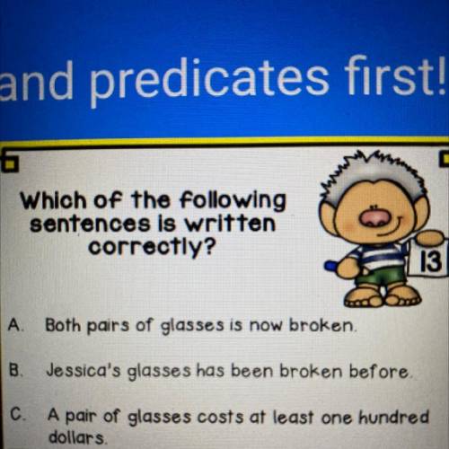 Which of the following

sentences is written
correctly?
13
A.
Both pairs of glasses is now broken.