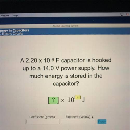 A 2.20 x 10-6 F capacitor is hooked

up to a 14.0 V power supply. How
much energy is stored in the