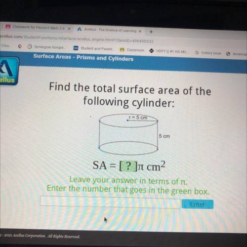 Find the total surface area of the
following cylinder:
r= 5 cm
5 cm
SA = [? ]ī cm2