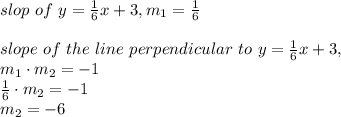 slop \ of \ y = \frac{1}{6} x +3 , m_1 = \frac{1}{6} \\\\slope \ of \ the \ line \ perpendicular \ to \ y = \frac{1}{6}x +3  ,\\m_1 \cdot m_2 = -1\\\frac{1}{6} \cdot m_2 = -1\\m_2 = -6\\