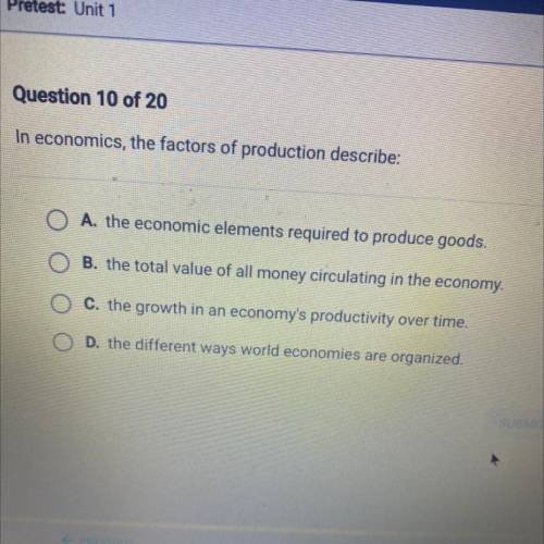 In economics, the factors of production describe:

A. the economic elements required to produce go