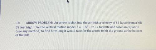 ARROW PROBLEM: An arrow is shot into the air with a velocity of 64 ft/sec from a hill

32 feet hig