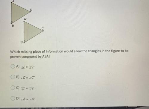 Which missing piece of information would allow the triangles in the figure to be

proven congruent