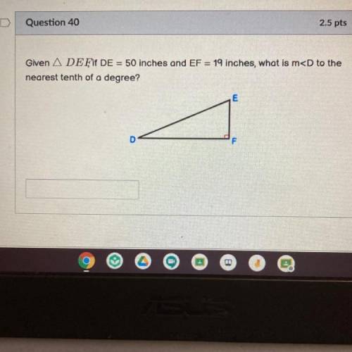 Given A DEF if DE = 50 inches and EF = 19 inches, what is m
nearest tenth of a degree?
PLEASE HELP!