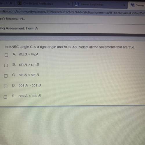 In AABC, angle C is a right angle and BC > AC. Select all the statements that are true.

Pls an
