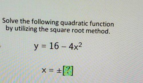 Solve the following quadratic function by utilizing the square root method. y = 16 – 4x2 ​