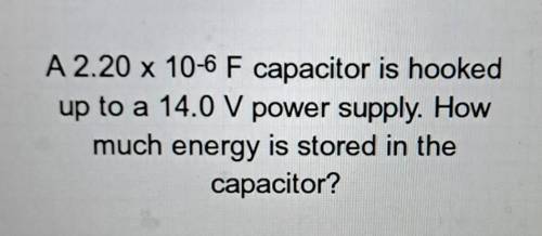 A 2.20 x 10-6 F capacitor is hooked up to a 14.0 V power supply. How much energy is stored in the c