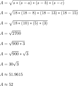 A = \sqrt{s*(s-a)*(s-b)*(s-c)}\\\\A = \sqrt{18*(18-8)*(18-13)*(18-15)}\\\\A = \sqrt{18*(10)*(5)*(3)}\\\\A = \sqrt{2700}\\\\A = \sqrt{900*3}\\\\A = \sqrt{900}*\sqrt{3}\\\\A = 30\sqrt{3}\\\\A \approx 51.9615\\\\A \approx 52\\\\