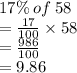 17\% \: of \: 58 \\  =  \frac{17}{100}  \times 58 \\  =  \frac{986}{100}  \\  = 9.86