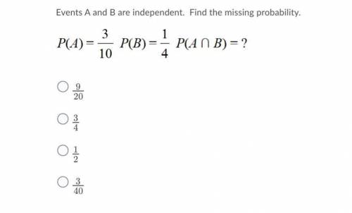 Events A and B are independent. Find the missing probability.

A.9/20 
B.3/4
C.1/2
D.3/40