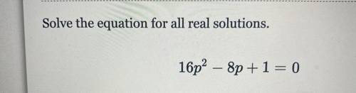 Solve the equation for all real solutions 
16p^2 -8p+1=0