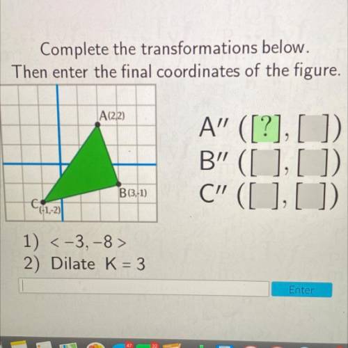 Complete the transformations below.

Then enter the final coordinates of the figure.
A(2,2)
A ([?