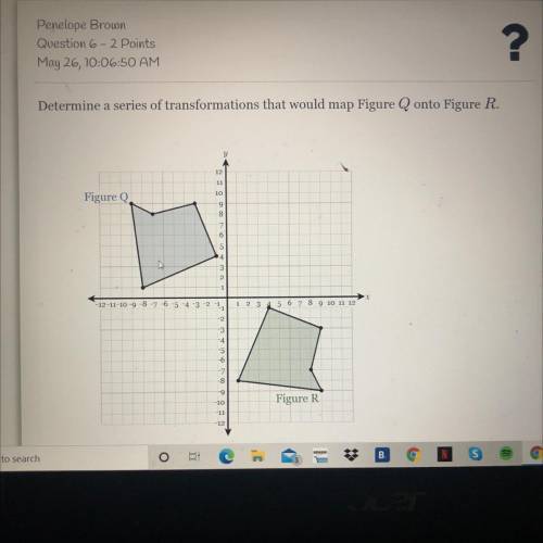 Determine a series of transformations that would map Figure Q onto Figure R
HELP ASAP