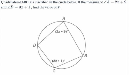 Quadrilateral ABCD is inscribed in the circle below. If the measure of angle A=2x+9and angle B=3x+1