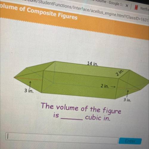 14 in.

2 in.
2 in. -
3 in.
3 in.
The volume of the figure
is
cubic in.
PLEASE