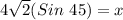 4\sqrt{2}(Sin~45)=x