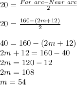 20 = \frac{Far \ arc - Near \ arc}{2}\\\\20 = \frac{160 - (2m +12)}{2}\\\\40 = 160 - (2m + 12)\\2m + 12 = 160 - 40\\2m = 120 -12\\2m = 108\\m = 54