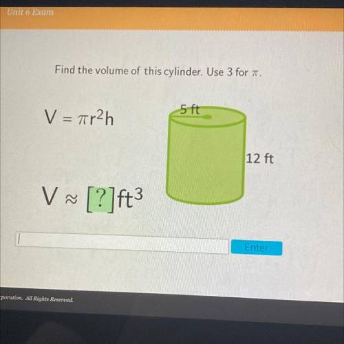 Find the volume of this cylinder. Use 3 for T.

5 ft
V = ar2h
12 ft
V ~ [?]ft
3
help