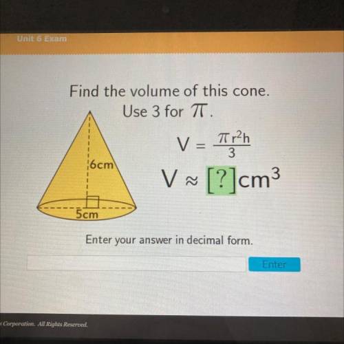 Find the volume of this cone.

Use 3 for TT.
3
6cm
V ~ [?]cm3
V
5cm
Enter your answer in decimal f